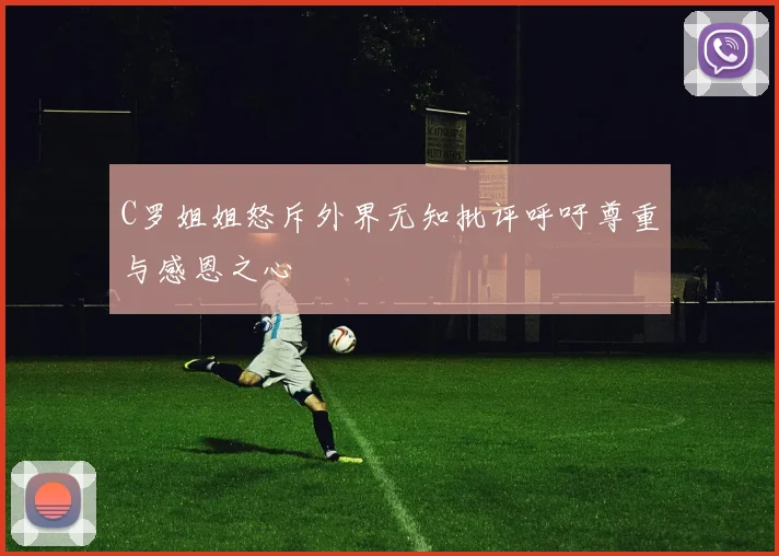 C罗姐姐怒斥外界无知批评呼吁尊重与感恩之心