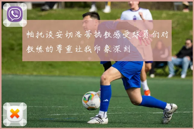 帕托谈安切洛蒂执教感受球员们对教练的尊重让我印象深刻