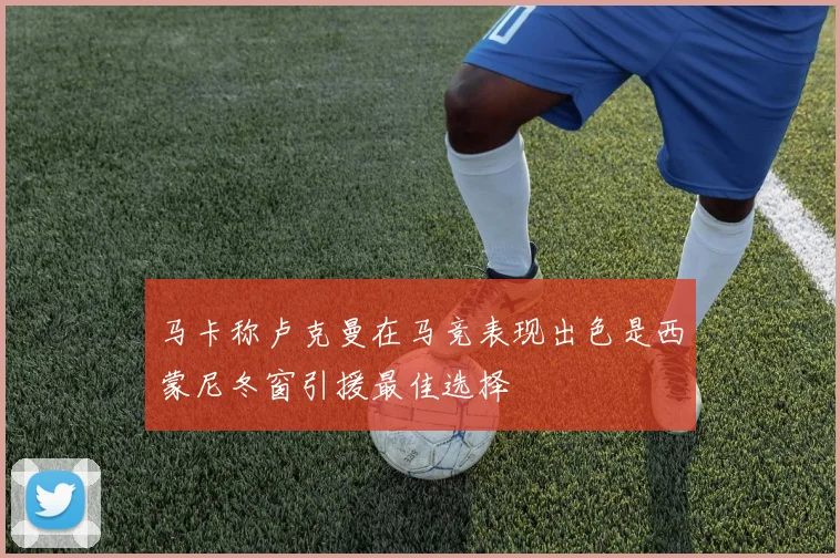 马卡称卢克曼在马竞表现出色是西蒙尼冬窗引援最佳选择
