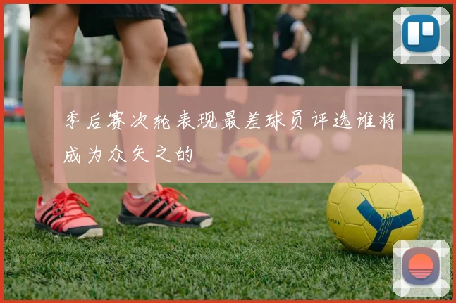 季后赛次轮表现最差球员评选谁将成为众矢之的
