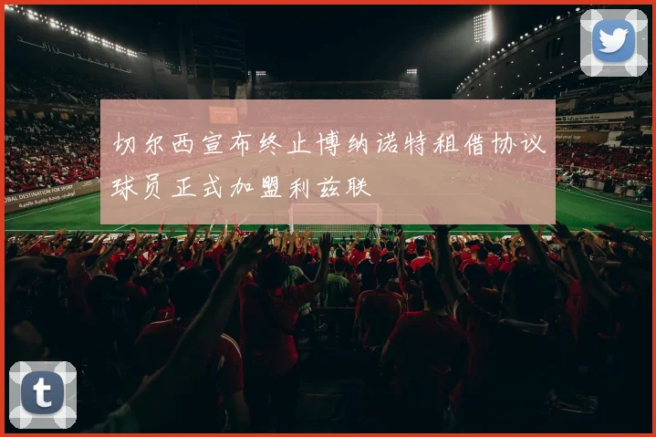 切尔西宣布终止博纳诺特租借协议球员正式加盟利兹联
