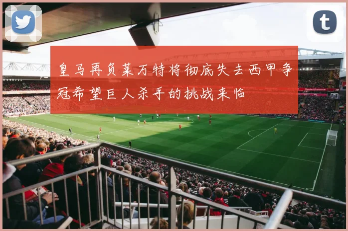 皇马再负莱万特将彻底失去西甲争冠希望巨人杀手的挑战来临