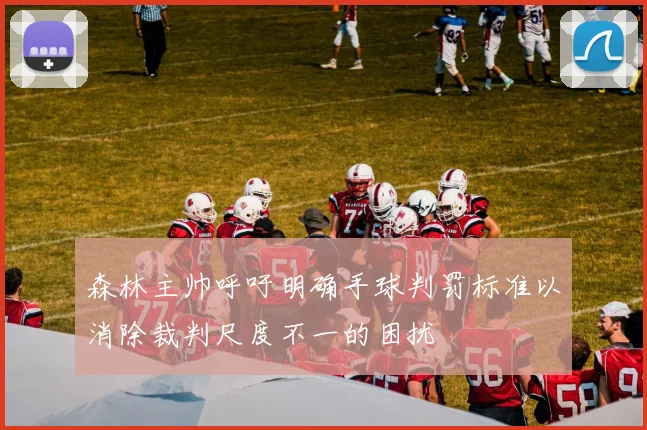 森林主帅呼吁明确手球判罚标准以消除裁判尺度不一的困扰