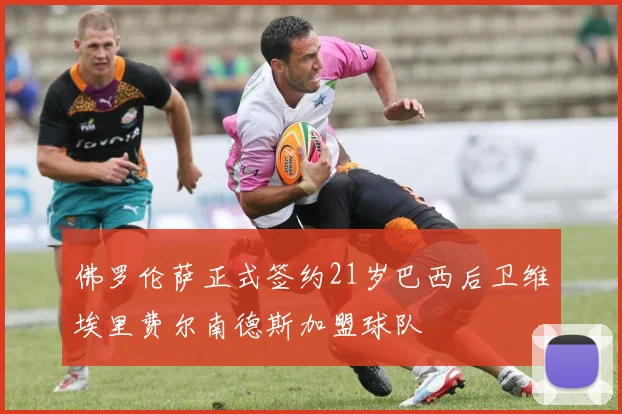 佛罗伦萨正式签约21岁巴西后卫维埃里费尔南德斯加盟球队