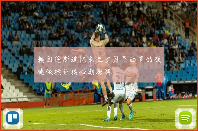 赖因德斯追忆米兰岁月圣西罗的夜晚依然让我心潮澎湃