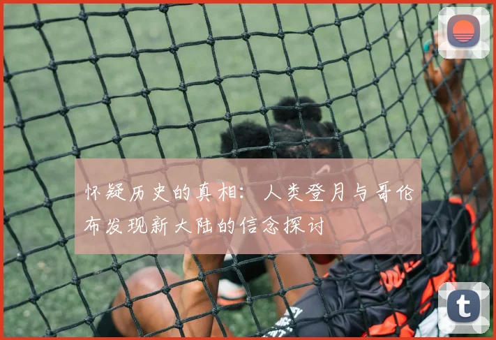 怀疑历史的真相：人类登月与哥伦布发现新大陆的信念探讨