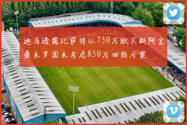 迪马透露比萨将以750万欧买断阿金桑米罗国米考虑850万回购方案