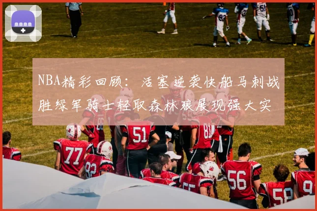NBA精彩回顾：活塞逆袭快船马刺战胜绿军骑士轻取森林狼展现强大实力