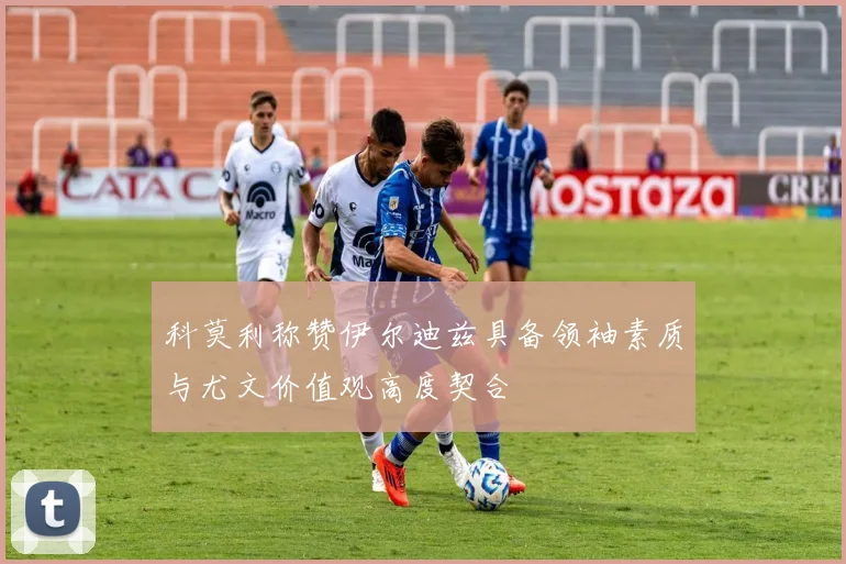 科莫利称赞伊尔迪兹具备领袖素质与尤文价值观高度契合