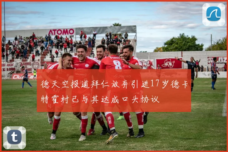 德天空报道拜仁放弃引进17岁德卡特霍村已与其达成口头协议