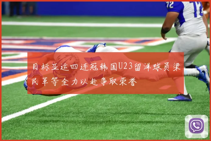 目标亚运四连冠韩国U23留洋球员梁民革等全力以赴争取荣誉