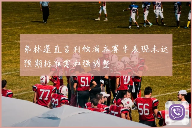 弗林蓬直言利物浦本赛季表现未达预期标准需加强调整